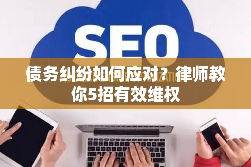 债务纠纷如何应对？律师教你5招有效维权