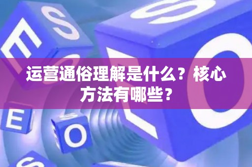 运营通俗理解是什么？核心方法有哪些？