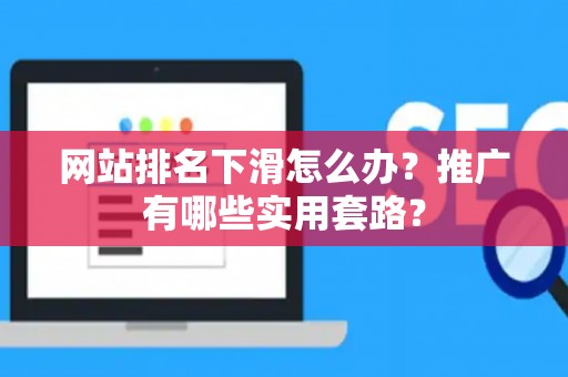 网站排名下滑怎么办？推广有哪些实用套路？
