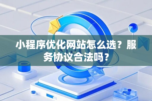 小程序优化网站怎么选？服务协议合法吗？