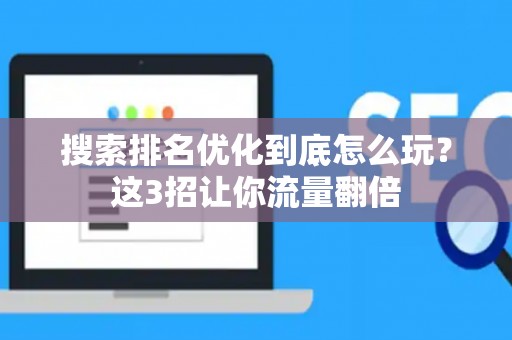 搜索排名优化到底怎么玩？这3招让你流量翻倍