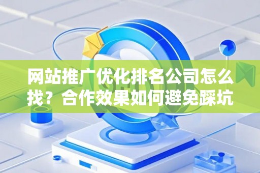网站推广优化排名公司怎么找？合作效果如何避免踩坑？