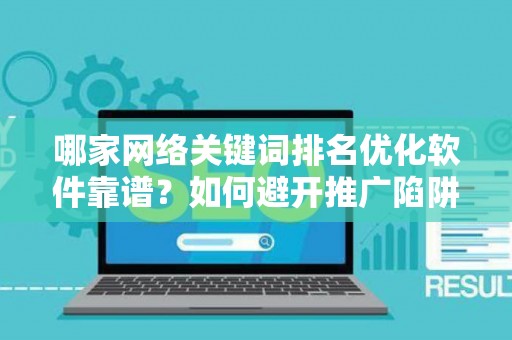 哪家网络关键词排名优化软件靠谱？如何避开推广陷阱妙招？