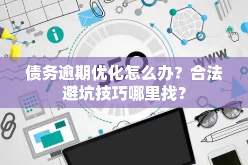 债务逾期优化怎么办？合法避坑技巧哪里找？