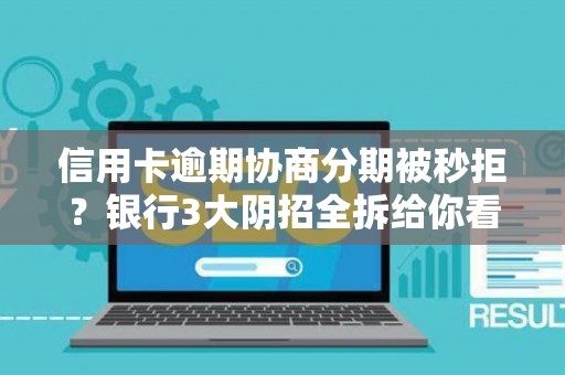 信用卡逾期协商分期被秒拒？银行3大阴招全拆给你看