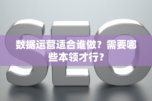 数据运营适合谁做？需要哪些本领才行？